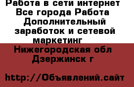 Работа в сети интернет - Все города Работа » Дополнительный заработок и сетевой маркетинг   . Нижегородская обл.,Дзержинск г.